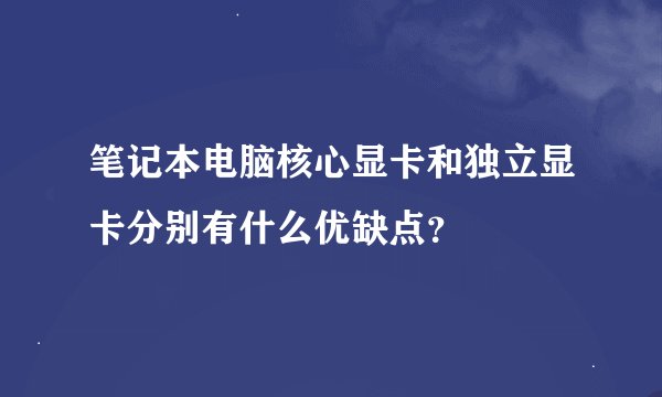 笔记本电脑核心显卡和独立显卡分别有什么优缺点?