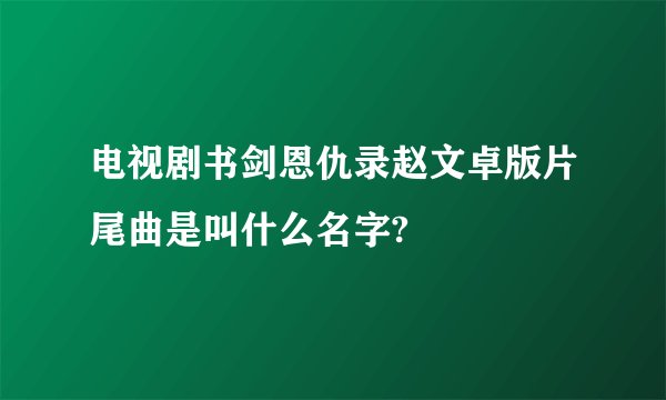 电视剧书剑恩仇录赵文卓版片尾曲是叫什么名字?