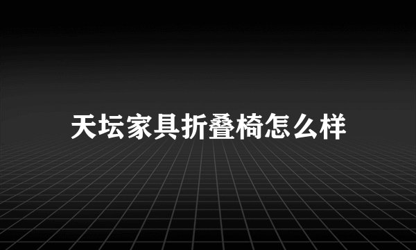 天坛家具折叠椅怎么样