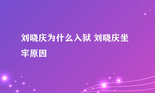 刘晓庆为什么入狱 刘晓庆坐牢原因