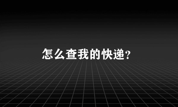 怎么查我的快递？