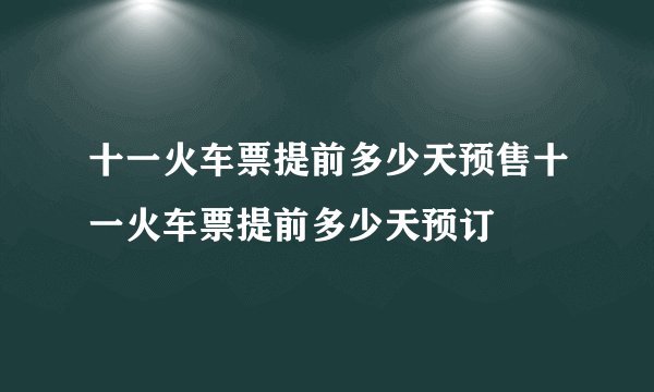 十一火车票提前多少天预售十一火车票提前多少天预订