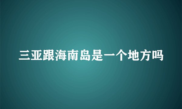 三亚跟海南岛是一个地方吗