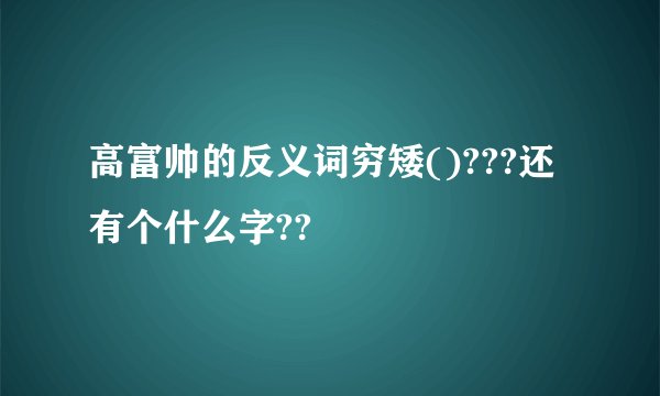 高富帅的反义词穷矮()???还有个什么字??