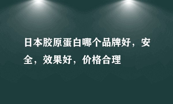 日本胶原蛋白哪个品牌好，安全，效果好，价格合理