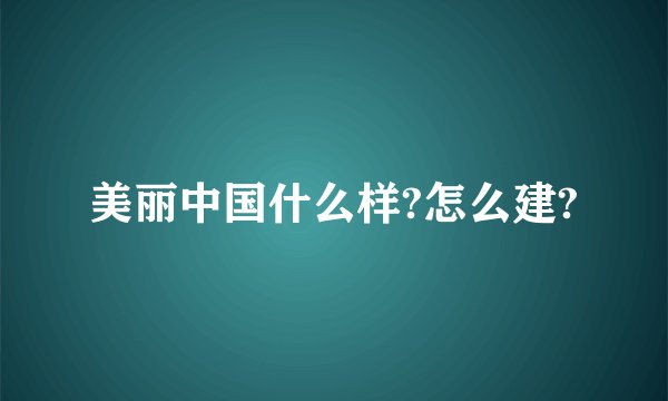 美丽中国什么样?怎么建?
