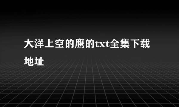 大洋上空的鹰的txt全集下载地址