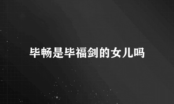 毕畅是毕福剑的女儿吗