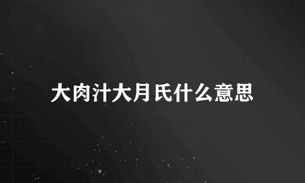 大肉汁大月氏什么意思