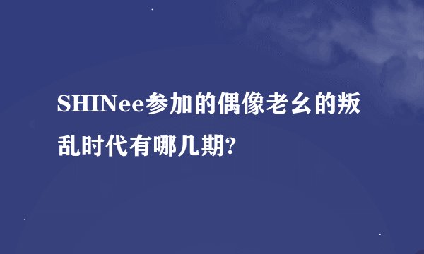 SHINee参加的偶像老幺的叛乱时代有哪几期?