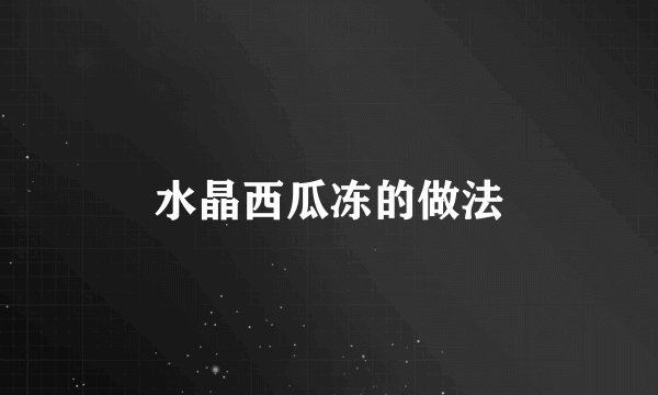 水晶西瓜冻的做法