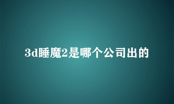 3d睡魔2是哪个公司出的