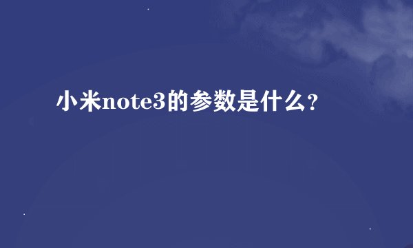 小米note3的参数是什么？