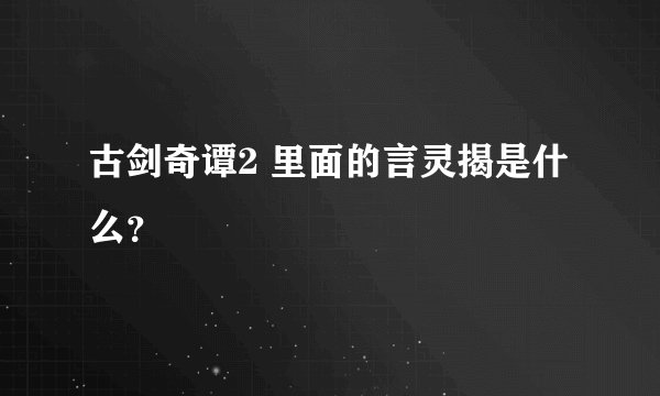 古剑奇谭2 里面的言灵揭是什么？
