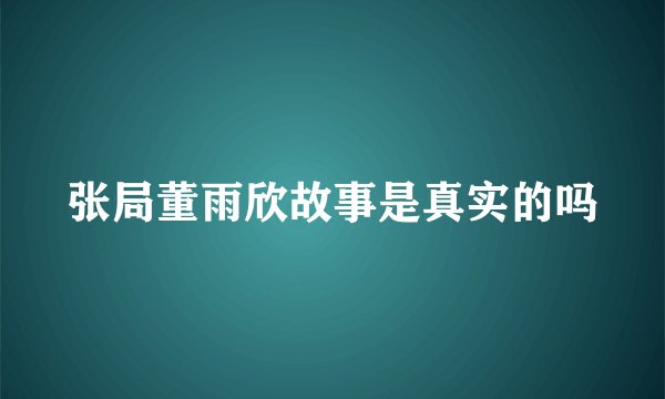 张局董雨欣故事是真实的吗
