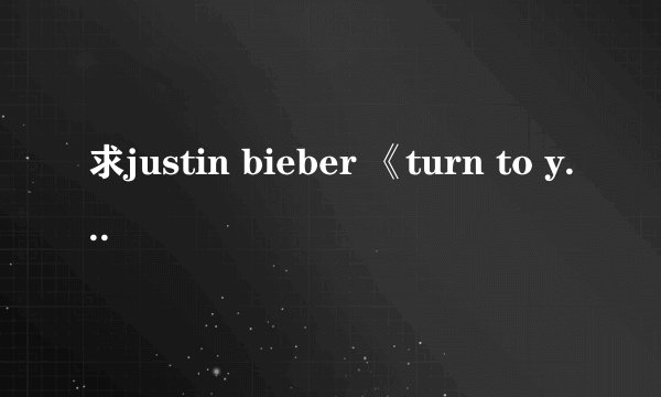 求justin bieber 《turn to you》的中文歌词