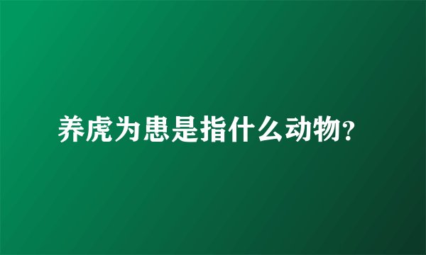 养虎为患是指什么动物？