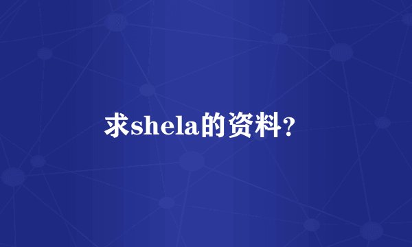 求shela的资料？