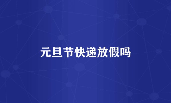 元旦节快递放假吗