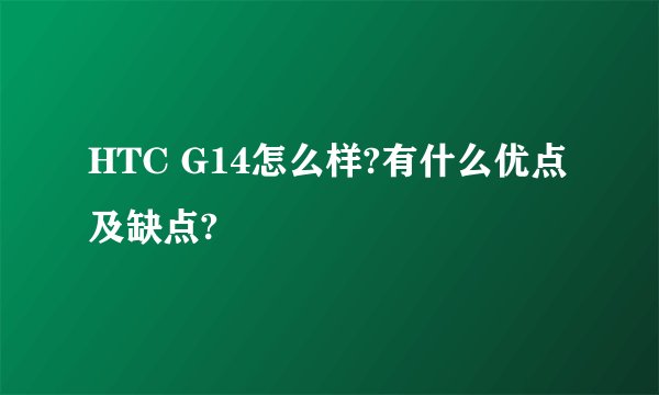 HTC G14怎么样?有什么优点及缺点?