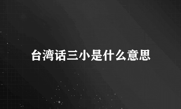 台湾话三小是什么意思