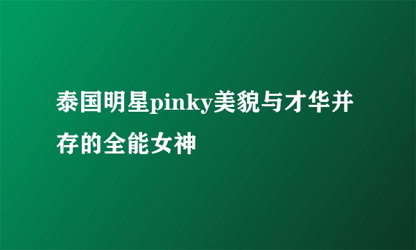 泰国明星pinky美貌与才华并存的全能女神