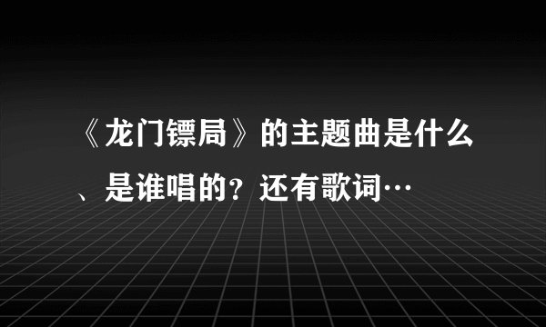 《龙门镖局》的主题曲是什么、是谁唱的？还有歌词…