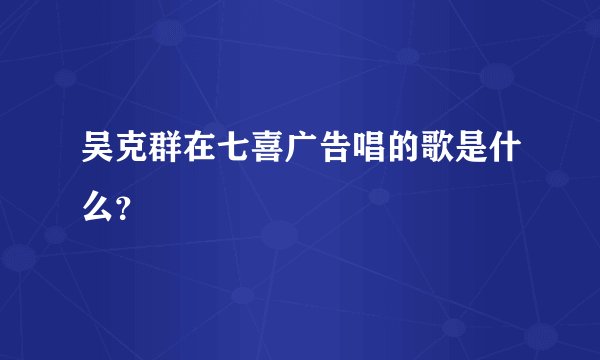 吴克群在七喜广告唱的歌是什么？