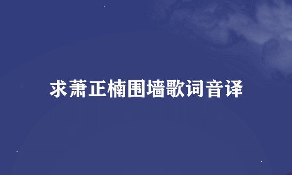 求萧正楠围墙歌词音译