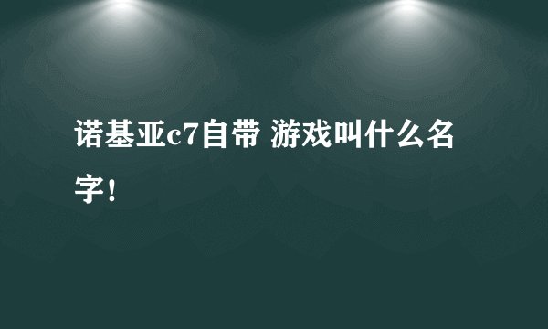 诺基亚c7自带 游戏叫什么名字！