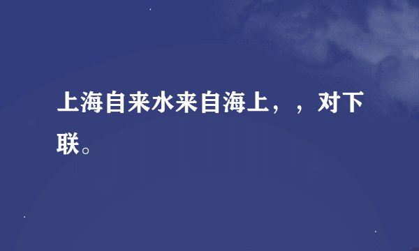上海自来水来自海上，，对下联。