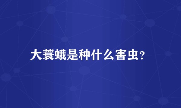 大蓑蛾是种什么害虫？