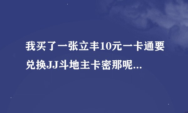 我买了一张立丰10元一卡通要兑换JJ斗地主卡密那呢 为什么要11元的卡呢