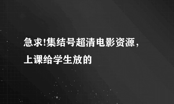急求!集结号超清电影资源，上课给学生放的