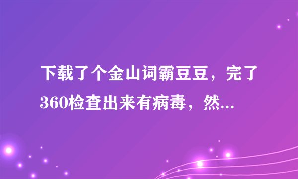 下载了个金山词霸豆豆，完了360检查出来有病毒，然后卸了，结果在任务栏总是出现一个词霸豆豆的图标，
