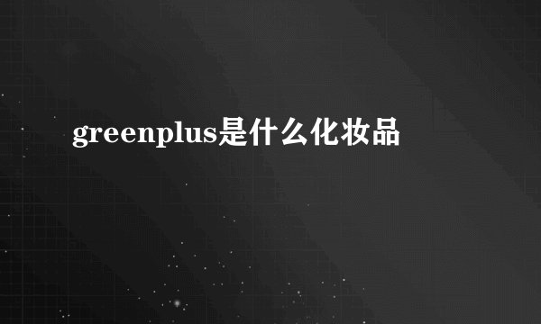 greenplus是什么化妆品