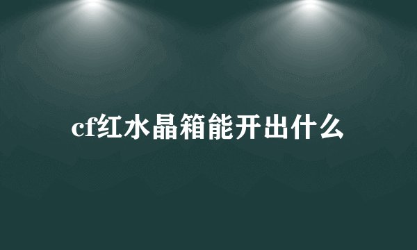 cf红水晶箱能开出什么