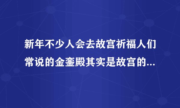 新年不少人会去故宫祈福人们常说的金銮殿其实是故宫的哪个宫殿