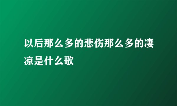 以后那么多的悲伤那么多的凄凉是什么歌