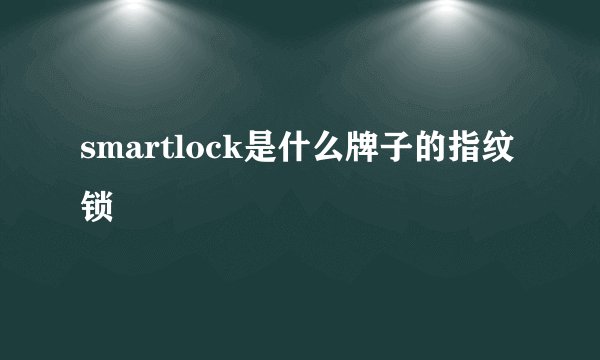 smartlock是什么牌子的指纹锁