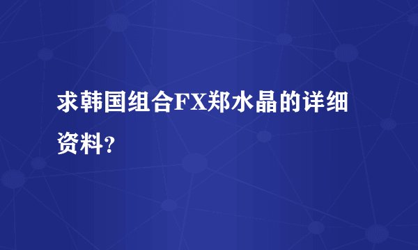 求韩国组合FX郑水晶的详细资料？