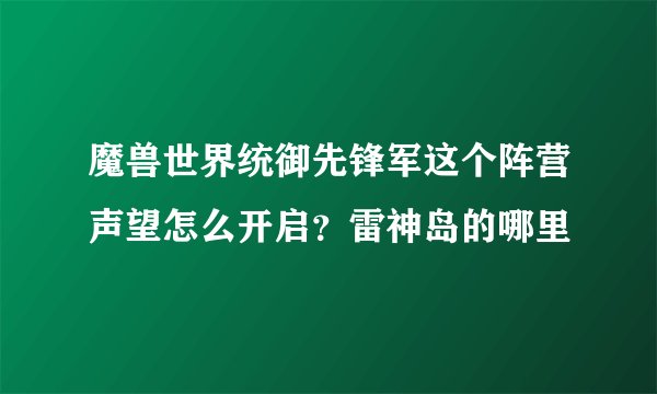 魔兽世界统御先锋军这个阵营声望怎么开启？雷神岛的哪里