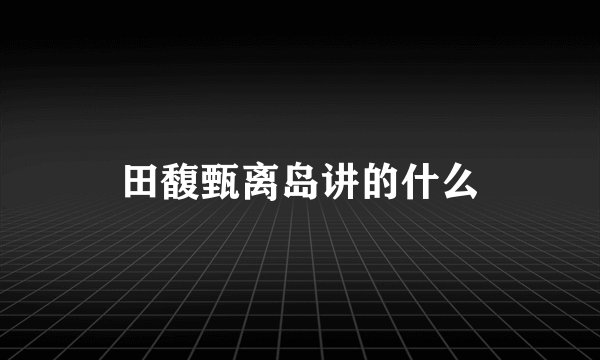 田馥甄离岛讲的什么