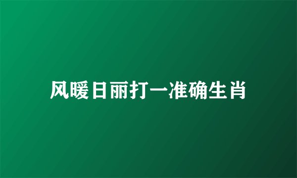 风暖日丽打一准确生肖