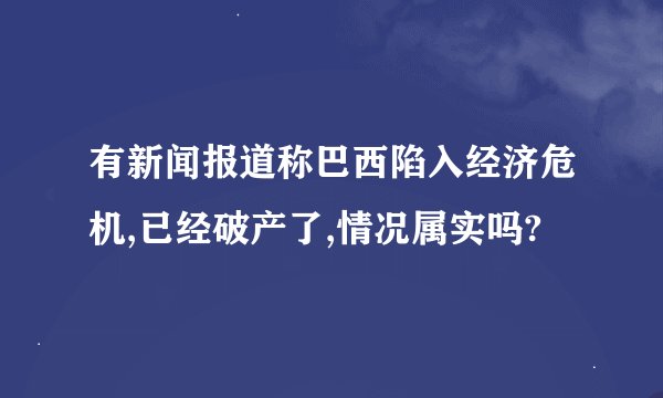 有新闻报道称巴西陷入经济危机,已经破产了,情况属实吗?