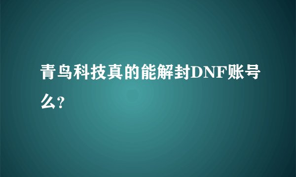 青鸟科技真的能解封DNF账号么？