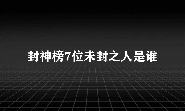 封神榜7位未封之人是谁