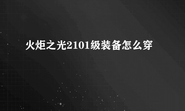 火炬之光2101级装备怎么穿