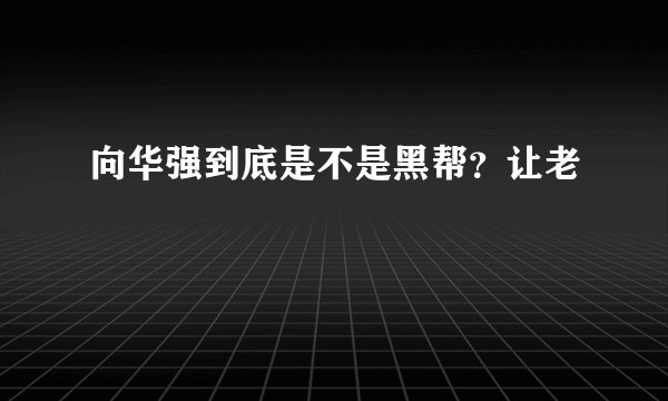 向华强到底是不是黑帮？让老