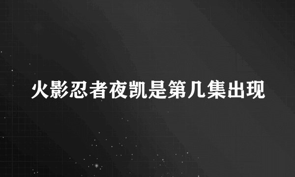 火影忍者夜凯是第几集出现